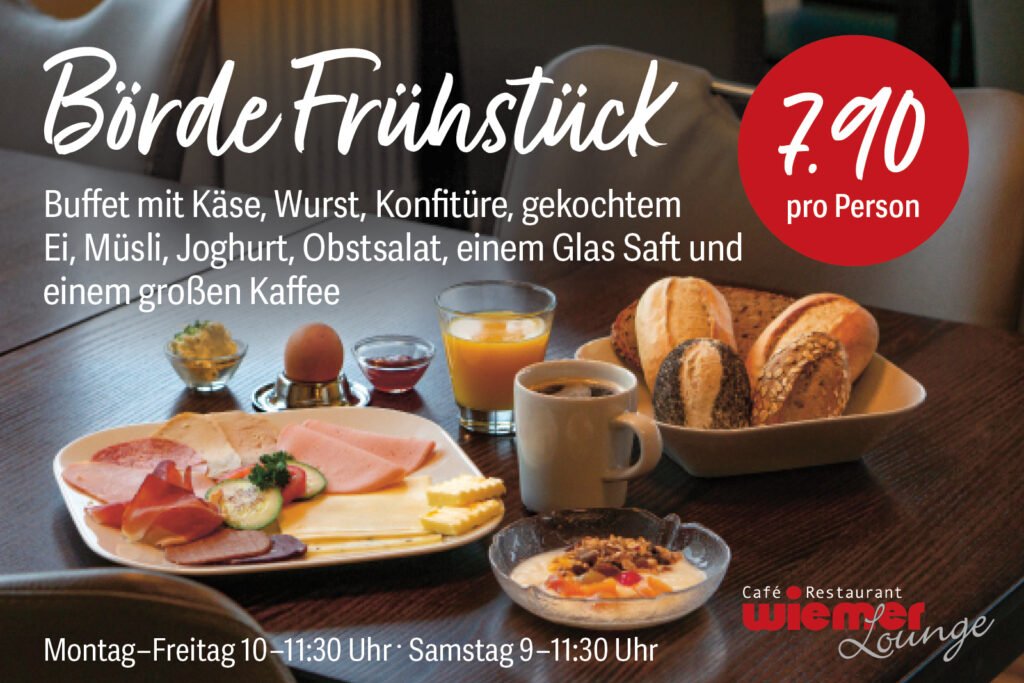 Börde Frühstück Buffet mit Käse, Wurst, Konfitüre, gekochtem Ei, Müsli, Joghurt, Obstsalat, einem Glas Saft und einem großen Kaffee für 7.90 pro Person Montags-Freitag 10-11:30 Uhr, Samstag 9-11:30 Uhr
